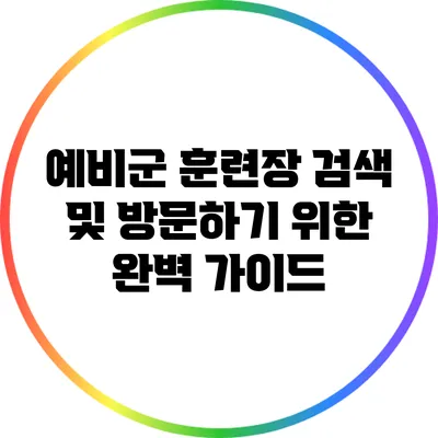 예비군 훈련장 검색 및 방문하기 위한 완벽 가이드
