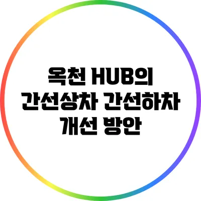옥천 HUB의 간선상차 간선하차 개선 방안