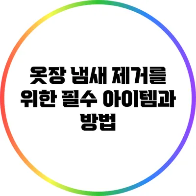 옷장 냄새 제거를 위한 필수 아이템과 방법