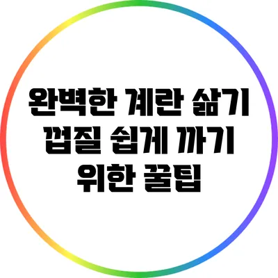 완벽한 계란 삶기: 껍질 쉽게 까기 위한 꿀팁