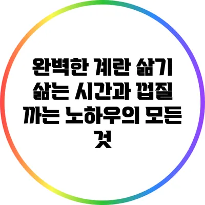 완벽한 계란 삶기: 삶는 시간과 껍질 까는 노하우의 모든 것
