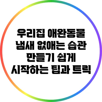 우리집 애완동물 냄새 없애는 습관 만들기: 쉽게 시작하는 팁과 트릭