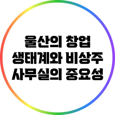 울산의 창업 생태계와 비상주 사무실의 중요성