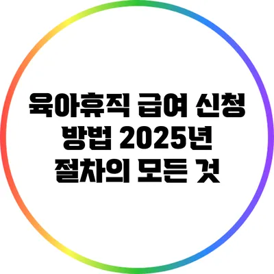 육아휴직 급여 신청 방법: 2025년 절차의 모든 것