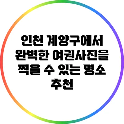 인천 계양구에서 완벽한 여권사진을 찍을 수 있는 명소 추천