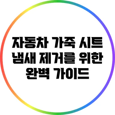 자동차 가죽 시트 냄새 제거를 위한 완벽 가이드