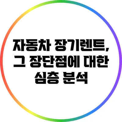 자동차 장기렌트, 그 장단점에 대한 심층 분석