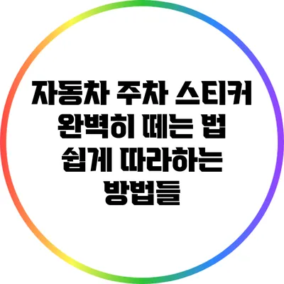자동차 주차 스티커 완벽히 떼는 법: 쉽게 따라하는 방법들