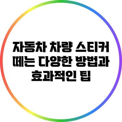 자동차 차량 스티커 떼는 다양한 방법과 효과적인 팁