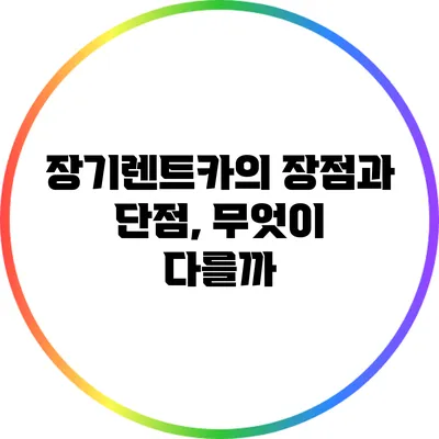 장기렌트카의 장점과 단점, 무엇이 다를까?