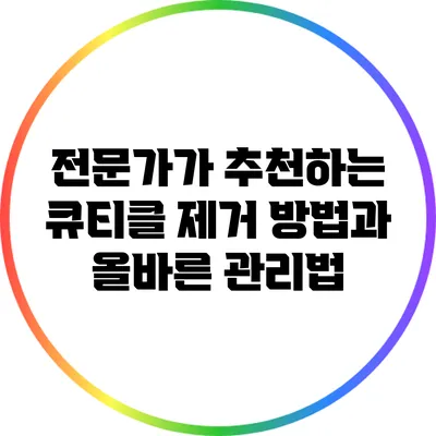 전문가가 추천하는 큐티클 제거 방법과 올바른 관리법