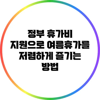 정부 휴가비 지원으로 여름휴가를 저렴하게 즐기는 방법