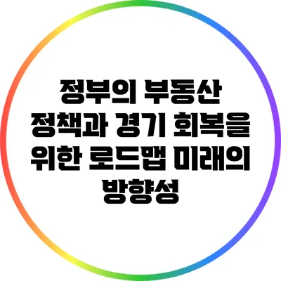 정부의 부동산 정책과 경기 회복을 위한 로드맵: 미래의 방향성