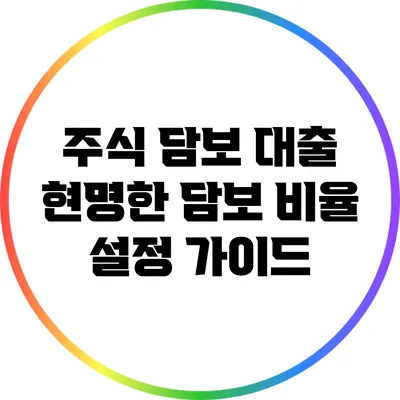 주식 담보 대출: 현명한 담보 비율 설정 가이드