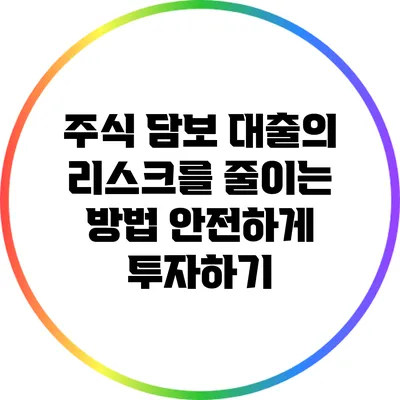 주식 담보 대출의 리스크를 줄이는 방법: 안전하게 투자하기