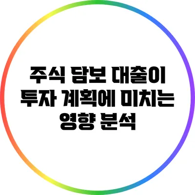 주식 담보 대출이 투자 계획에 미치는 영향 분석