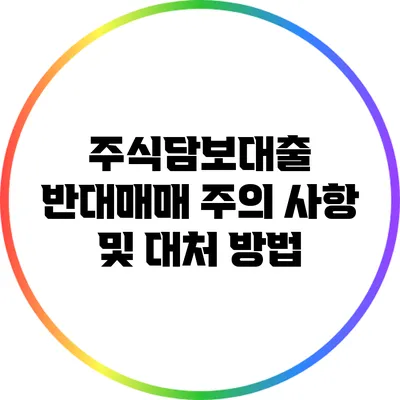 주식담보대출 반대매매 주의 사항 및 대처 방법