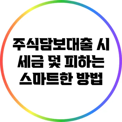 주식담보대출 시 세금 덫 피하는 스마트한 방법