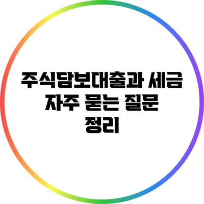 주식담보대출과 세금: 자주 묻는 질문 정리