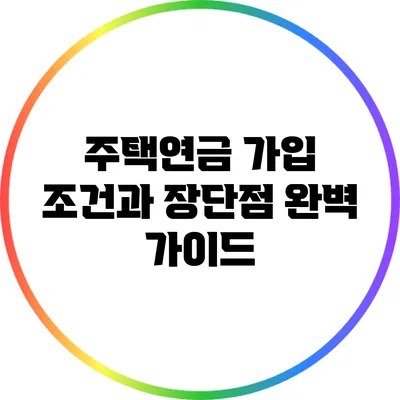 주택연금 가입 조건과 장단점 완벽 가이드