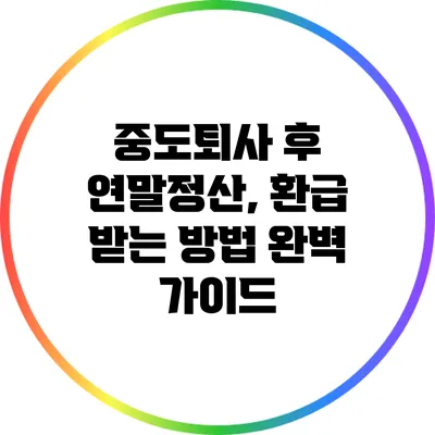 중도퇴사 후 연말정산, 환급 받는 방법 완벽 가이드