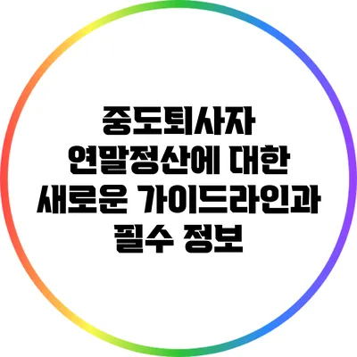 중도퇴사자 연말정산에 대한 새로운 가이드라인과 필수 정보