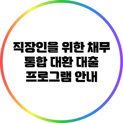 직장인을 위한 채무 통합 대환 대출 프로그램 안내