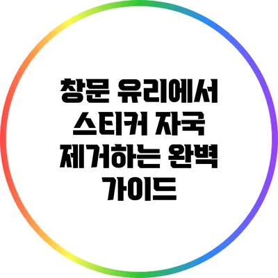 창문 유리에서 스티커 자국 제거하는 완벽 가이드