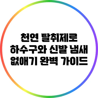 천연 탈취제로 하수구와 신발 냄새 없애기 완벽 가이드
