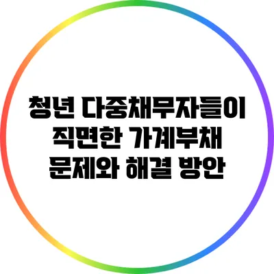 청년 다중채무자들이 직면한 가계부채 문제와 해결 방안