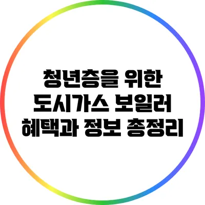 청년층을 위한 도시가스 보일러 혜택과 정보 총정리