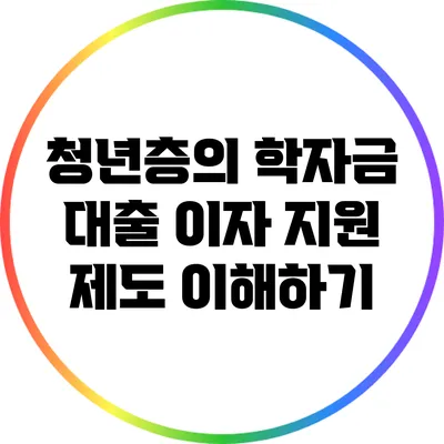 청년층의 학자금 대출 이자 지원 제도 이해하기