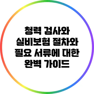 청력 검사와 실비보험: 절차와 필요 서류에 대한 완벽 가이드