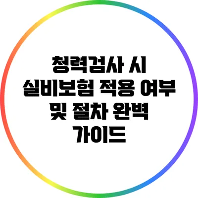 청력검사 시 실비보험 적용 여부 및 절차 완벽 가이드
