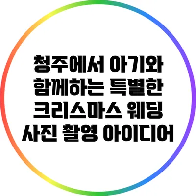 청주에서 아기와 함께하는 특별한 크리스마스 웨딩 사진 촬영 아이디어