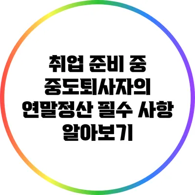 취업 준비 중 중도퇴사자의 연말정산 필수 사항 알아보기