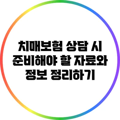 치매보험 상담 시 준비해야 할 자료와 정보 정리하기