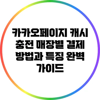 카카오페이지 캐시 충전: 매장별 결제 방법과 특징 완벽 가이드