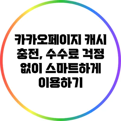 카카오페이지 캐시 충전, 수수료 걱정 없이 스마트하게 이용하기