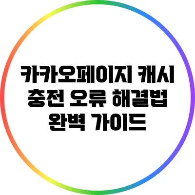 카카오페이지 캐시 충전 오류 해결법 완벽 가이드