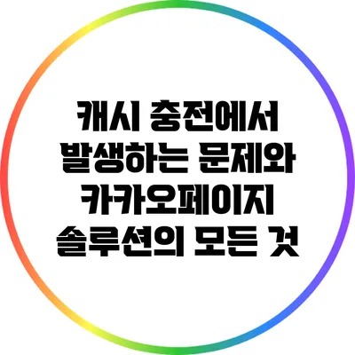 캐시 충전에서 발생하는 문제와 카카오페이지 솔루션의 모든 것