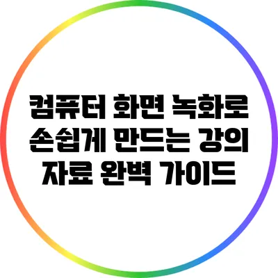 컴퓨터 화면 녹화로 손쉽게 만드는 강의 자료 완벽 가이드