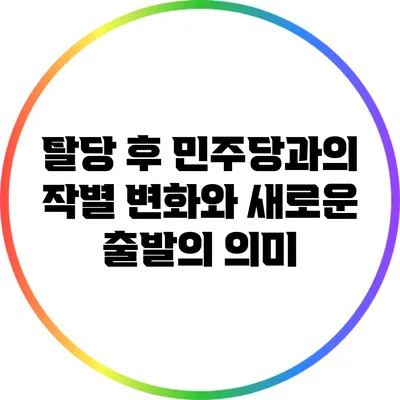 탈당 후 민주당과의 작별: 변화와 새로운 출발의 의미