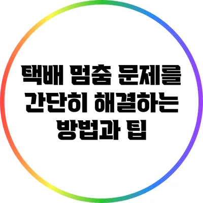 택배 멈춤 문제를 간단히 해결하는 방법과 팁