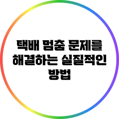 택배 멈춤 문제를 해결하는 실질적인 방법
