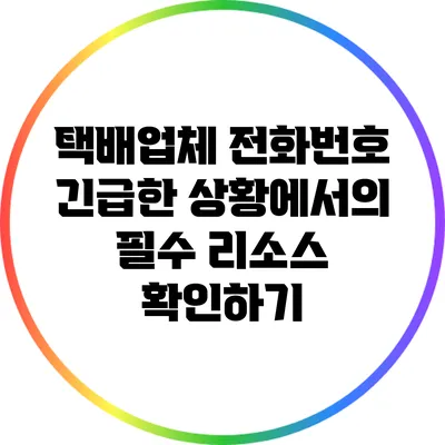 택배업체 전화번호: 긴급한 상황에서의 필수 리소스 확인하기