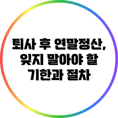 퇴사 후 연말정산, 잊지 말아야 할 기한과 절차