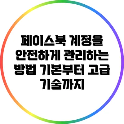 페이스북 계정을 안전하게 관리하는 방법: 기본부터 고급 기술까지