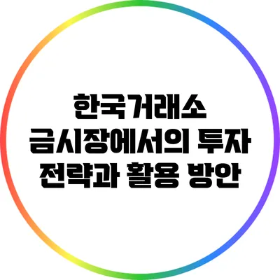 한국거래소 금시장에서의 투자 전략과 활용 방안