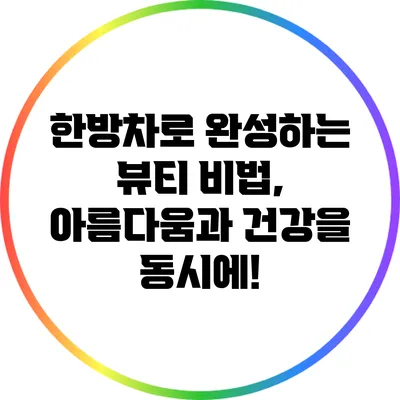 한방차로 완성하는 뷰티 비법, 아름다움과 건강을 동시에!